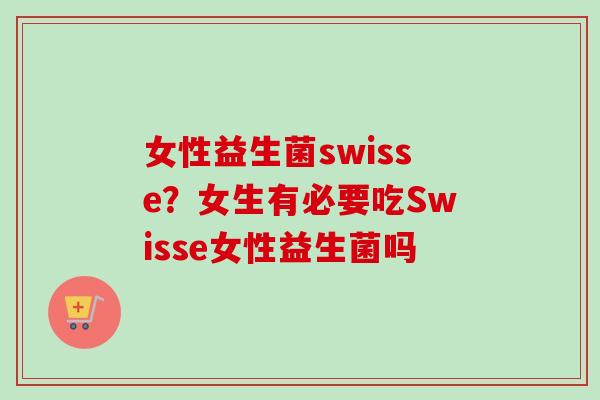 女性益生菌swisse？女生有必要吃Swisse女性益生菌吗
