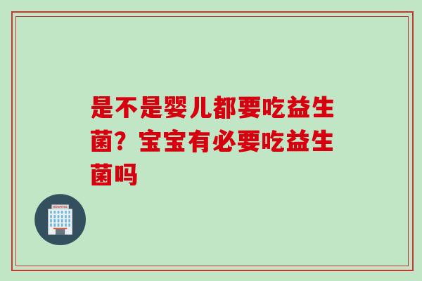 是不是婴儿都要吃益生菌？宝宝有必要吃益生菌吗