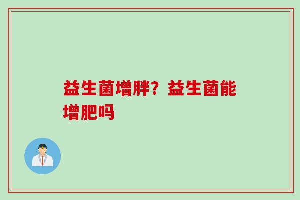 益生菌增胖？益生菌能增肥吗