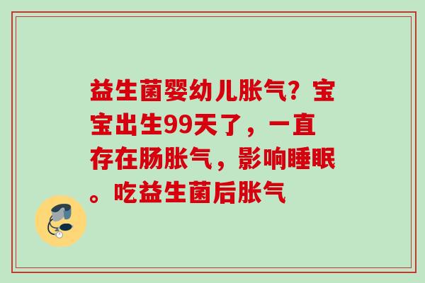 益生菌婴幼儿？宝宝出生99天了，一直存在肠，影响。吃益生菌后