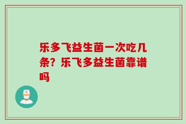 乐多飞益生菌一次吃几条？乐飞多益生菌靠谱吗