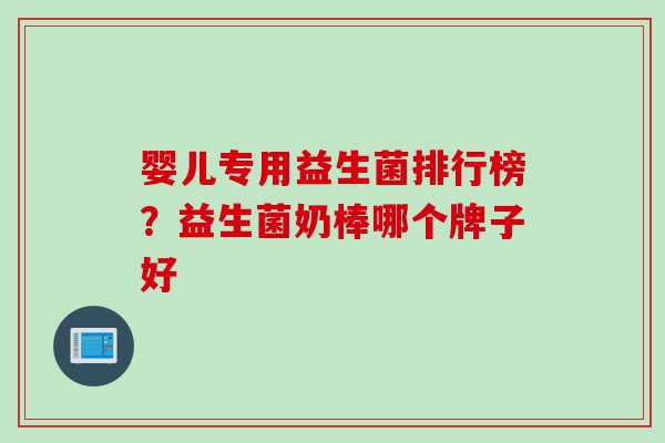 婴儿专用益生菌排行榜?益生菌奶棒哪个牌子好 婴儿专用益生菌排行榜?益生菌奶棒哪个牌子好