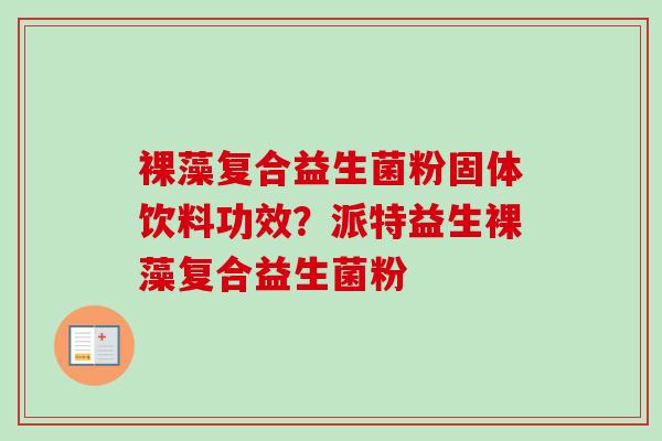 裸藻复合益生菌粉固体饮料功效？派特益生裸藻复合益生菌粉