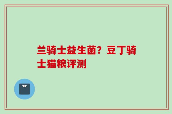 兰骑士益生菌？豆丁骑士猫粮评测