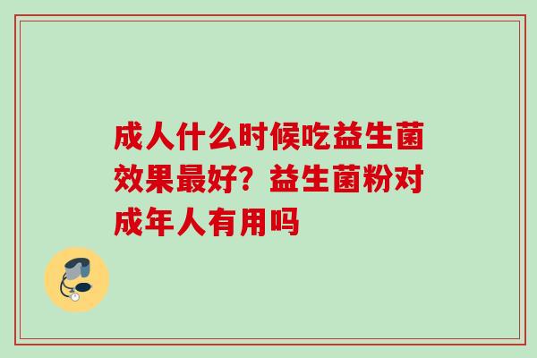 成人什么时候吃益生菌效果好?益生菌粉对成年人有用吗 成人什么时候吃益生菌效果好?益生菌粉对成年人有用吗