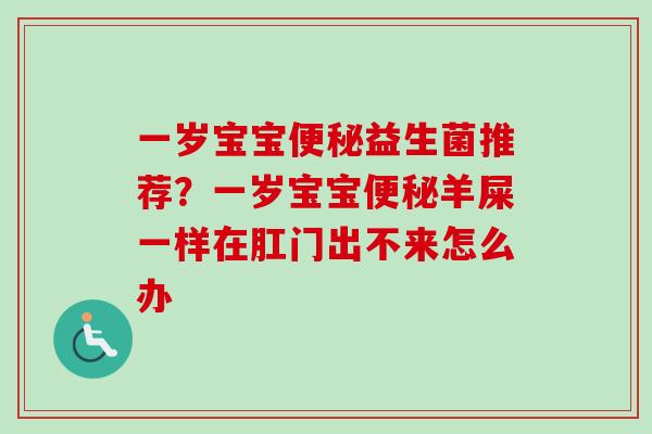 一岁宝宝益生菌推荐？一岁宝宝羊屎一样在肛门出不来怎么办