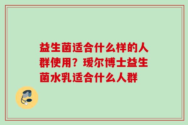 益生菌适合什么样的人群使用？瑷尔博士益生菌水乳适合什么人群