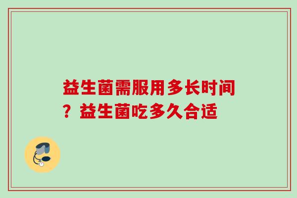 益生菌需服用多长时间?益生菌吃多久合适 益生菌需服用多长时间?益生菌吃多久合适