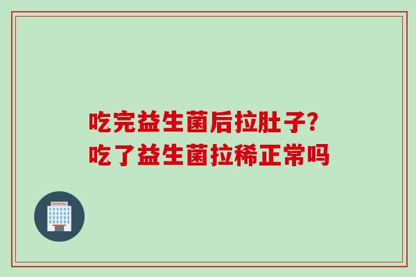吃完益生菌后拉肚子？吃了益生菌拉稀正常吗