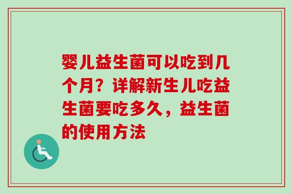 婴儿益生菌可以吃到几个月？详解新生儿吃益生菌要吃多久，益生菌的使用方法