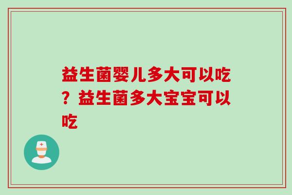 益生菌婴儿多大可以吃?益生菌多大宝宝可以吃 益生菌婴儿多大可以吃?益生菌多大宝宝可以吃