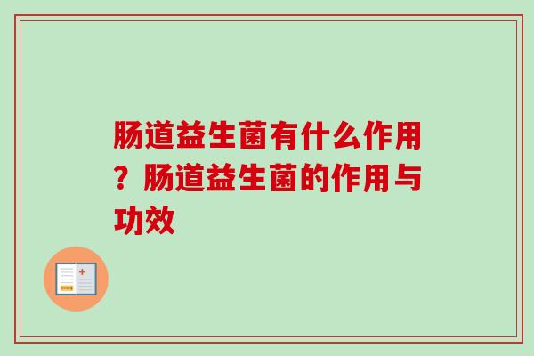 肠道益生菌有什么作用?肠道益生菌的作用与功效 肠道益生菌有什么作用?肠道益生菌的作用与功效