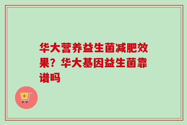 华大营养益生菌效果？华大基因益生菌靠谱吗