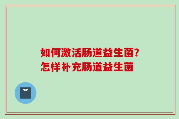 如何激活肠道益生菌？怎样补充肠道益生菌