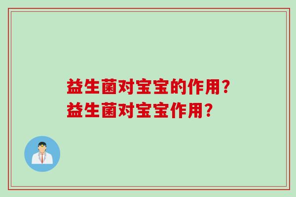 益生菌对宝宝的作用？益生菌对宝宝作用？