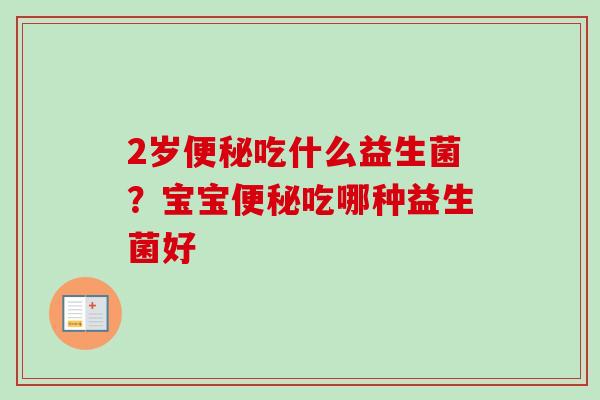 2岁吃什么益生菌?宝宝吃哪种益生菌好 2岁吃什么益生菌?宝宝吃哪种益生菌好