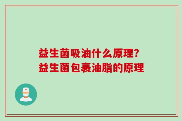 益生菌吸油什么原理？益生菌包裹油脂的原理