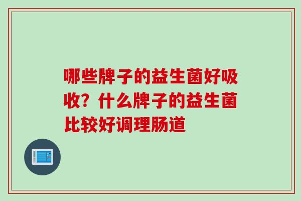 哪些牌子的益生菌好吸收？什么牌子的益生菌比较好调理肠道