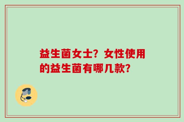 益生菌女士？女性使用的益生菌有哪几款？