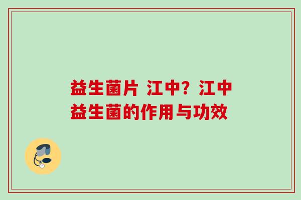 益生菌片 江中？江中益生菌的作用与功效