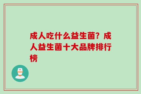 成人吃什么益生菌？成人益生菌十大品牌排行榜