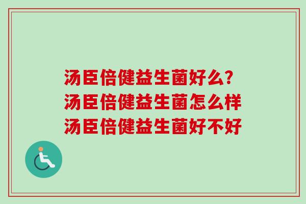 汤臣倍健益生菌好么？汤臣倍健益生菌怎么样汤臣倍健益生菌好不好