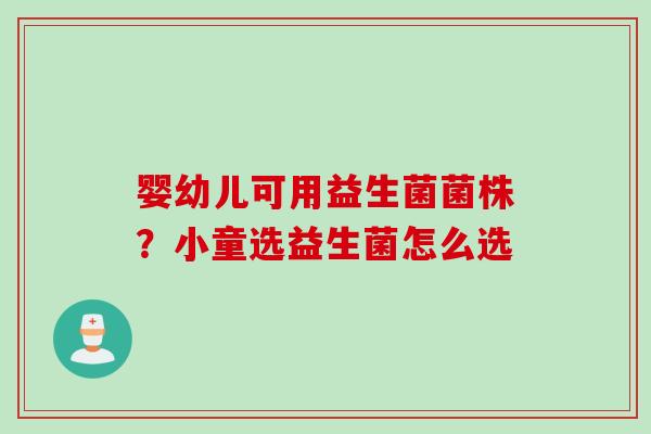 婴幼儿可用益生菌菌株？小童选益生菌怎么选