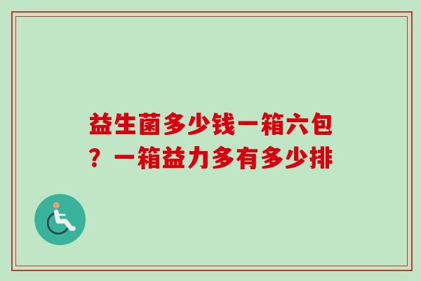 益生菌多少钱一箱六包?一箱益力多有多少排 益生菌多少钱一箱六包?一箱益力多有多少排