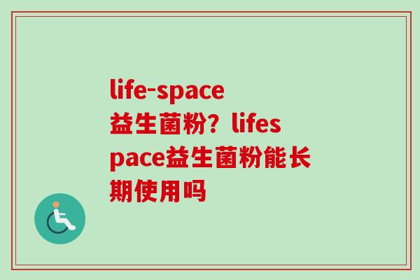 life-space益生菌粉？lifespace益生菌粉能长期使用吗