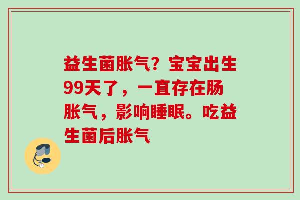 益生菌?宝宝出生99天了,一直存在肠,影响。吃益生菌后 益生菌?宝宝出生99天了,一直存在肠,影响。吃益生菌后