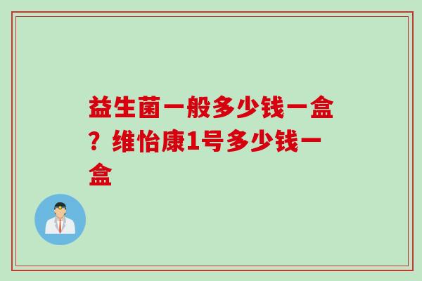 益生菌一般多少钱一盒？维怡康1号多少钱一盒