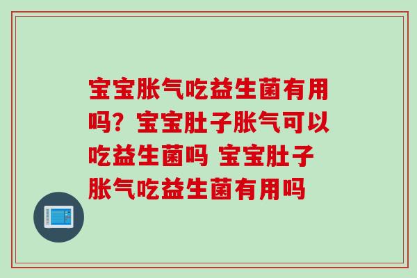 宝宝吃益生菌有用吗?宝宝肚子可以吃益生菌吗 宝宝肚子吃益生菌有用吗 宝宝吃益生菌有用吗?宝宝肚子可以吃益生菌吗 宝宝肚子吃益生菌有用吗