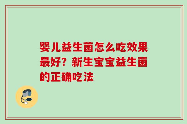 婴儿益生菌怎么吃效果好？新生宝宝益生菌的正确吃法