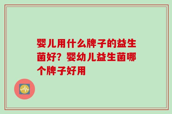 婴儿用什么牌子的益生菌好？婴幼儿益生菌哪个牌子好用