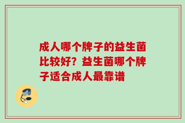 成人哪个牌子的益生菌比较好?益生菌哪个牌子适合成人靠谱 成人哪个牌子的益生菌比较好?益生菌哪个牌子适合成人靠谱