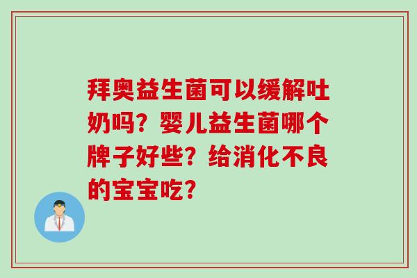 拜奥益生菌可以缓解吐奶吗？婴儿益生菌哪个牌子好些？给的宝宝吃？