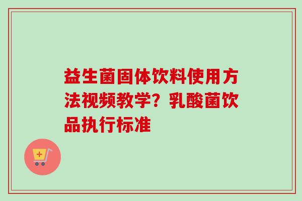 益生菌固体饮料使用方法视频教学？乳酸菌饮品执行标准