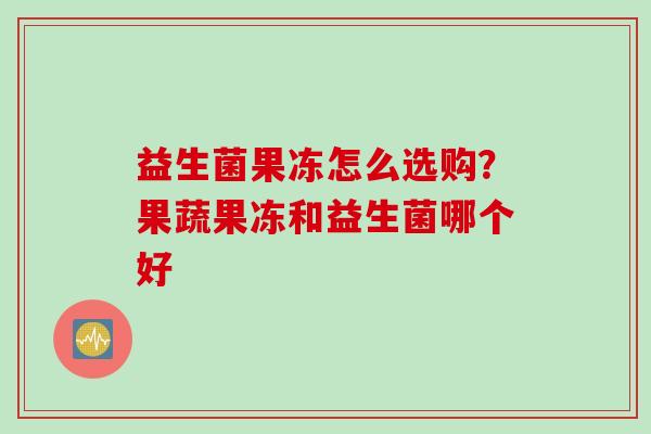 益生菌果冻怎么选购？果蔬果冻和益生菌哪个好