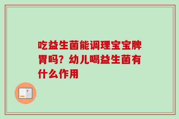 吃益生菌能调理宝宝脾胃吗?幼儿喝益生菌有什么作用 吃益生菌能调理宝宝脾胃吗?幼儿喝益生菌有什么作用