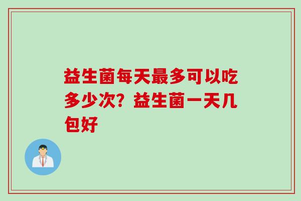 益生菌每天多可以吃多少次？益生菌一天几包好