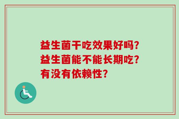 益生菌干吃效果好吗？益生菌能不能长期吃？有没有依赖性？