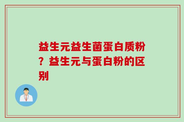 益生元益生菌蛋白质粉?益生元与蛋白粉的区别 益生元益生菌蛋白质粉?益生元与蛋白粉的区别