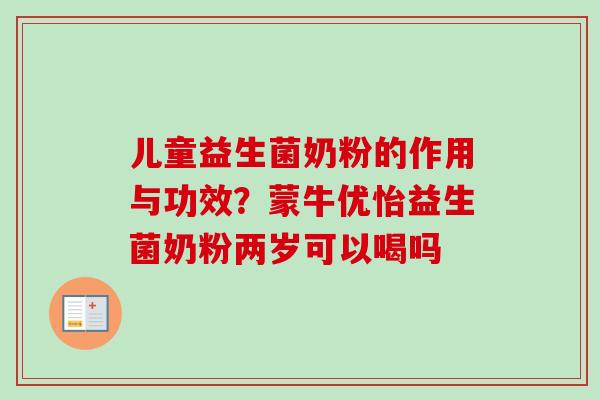 儿童益生菌奶粉的作用与功效？蒙牛优怡益生菌奶粉两岁可以喝吗