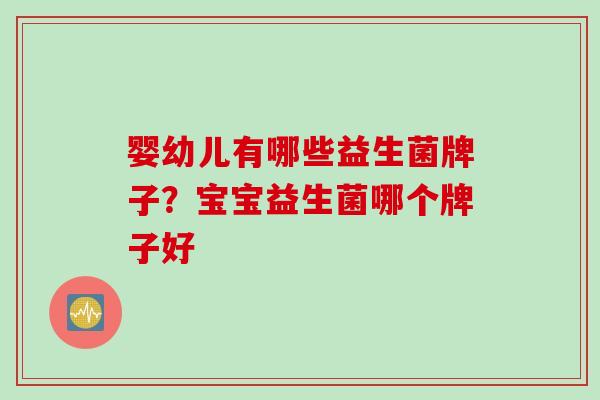 婴幼儿有哪些益生菌牌子？宝宝益生菌哪个牌子好
