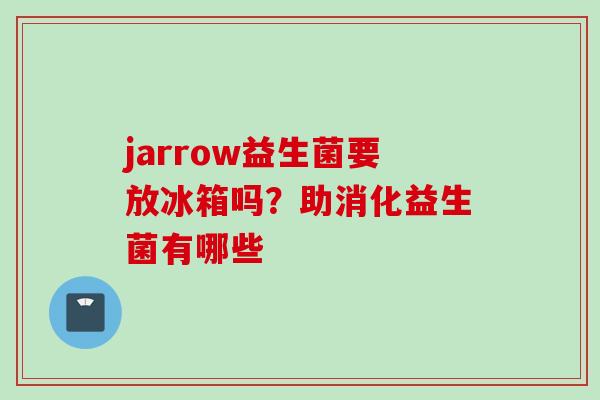 jarrow益生菌要放冰箱吗？助消化益生菌有哪些