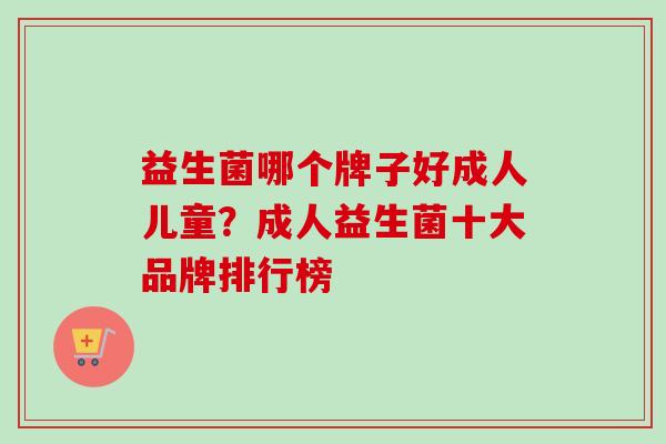 益生菌哪个牌子好成人儿童？成人益生菌十大品牌排行榜