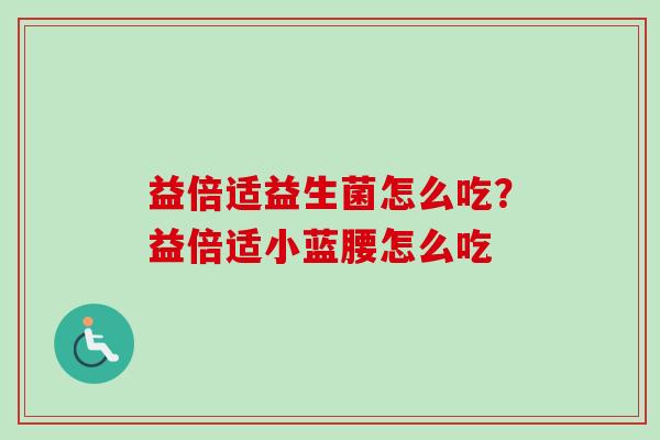 益倍适益生菌怎么吃？益倍适小蓝腰怎么吃