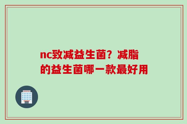 nc致减益生菌？减脂的益生菌哪一款好用