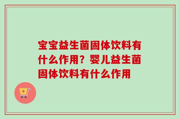 宝宝益生菌固体饮料有什么作用？婴儿益生菌固体饮料有什么作用