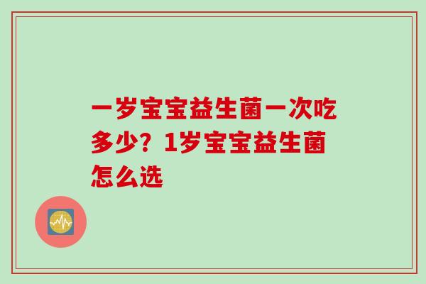 一岁宝宝益生菌一次吃多少？1岁宝宝益生菌怎么选